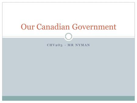 CHV2O3 - MR NYMAN Our Canadian Government. How does the Canadian Government work?