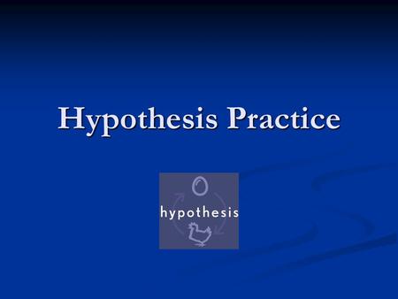 Hypothesis Practice. A Hypothesis is… An educated guess relating 2 variables. It must be testable An educated guess relating 2 variables. It must be testable.