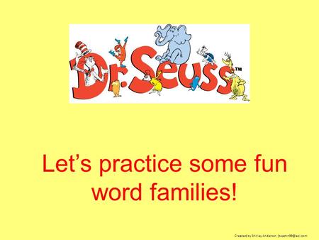 Let’s practice some fun word families! Created by Shirley Anderson
