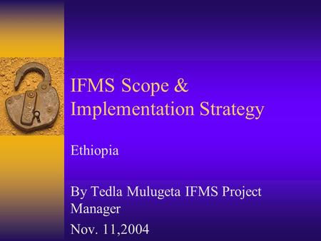 IFMS Scope & Implementation Strategy Ethiopia By Tedla Mulugeta IFMS Project Manager Nov. 11,2004.