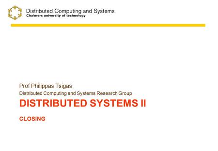 DISTRIBUTED SYSTEMS II CLOSING Prof Philippas Tsigas Distributed Computing and Systems Research Group.