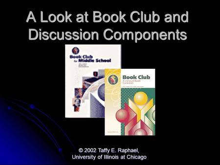 © 2002 Taffy E. Raphael, University of Illinois at Chicago A Look at Book Club and Discussion Components.