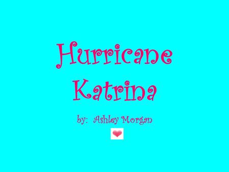 Hurricane Katrina by: Ashley Morgan Louisiana Florida.