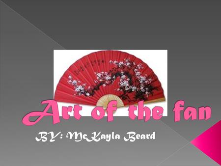 BY: McKayla Beard. Some examples of the modern Chinese fan.  The first fans were simply leaves and feathers.  The first real fan was made in the era.