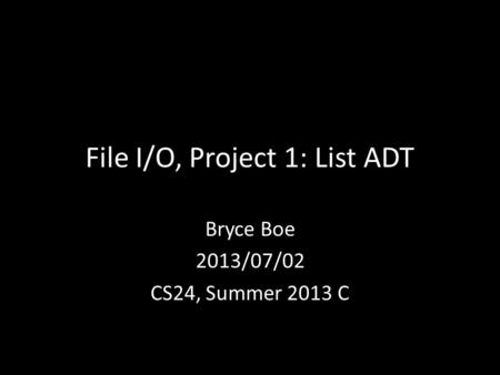 File I/O, Project 1: List ADT Bryce Boe 2013/07/02 CS24, Summer 2013 C.