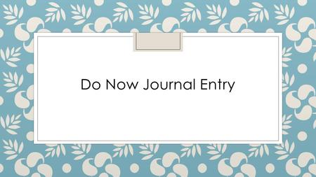 Do Now Journal Entry. Do Now Journal Entries ◦ Several times per marking period ◦ Done immediately when you enter the classroom ◦ Will be RANDOMLY GRADED.