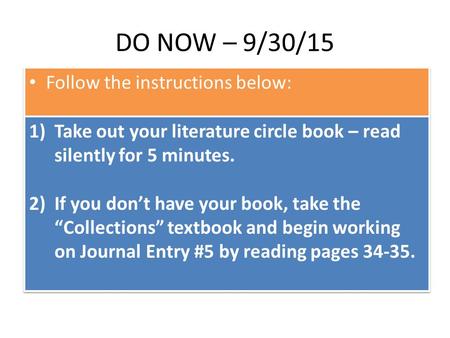 DO NOW – 9/30/15 Follow the instructions below: 1)Take out your literature circle book – read silently for 5 minutes. 2)If you don’t have your book, take.
