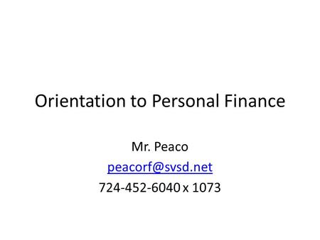 Orientation to Personal Finance Mr. Peaco 724-452-6040 x 1073.