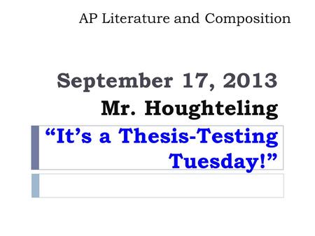 AP Literature and Composition September 17, 2013 Mr. Houghteling “It’s a Thesis-Testing Tuesday!”