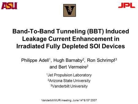Vanderbilt MURI meeting, June 14 th &15 th 2007 Band-To-Band Tunneling (BBT) Induced Leakage Current Enhancement in Irradiated Fully Depleted SOI Devices.