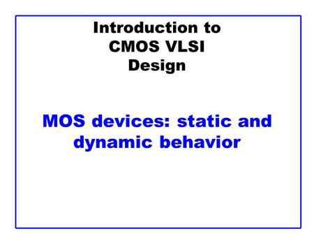 Introduction to CMOS VLSI Design MOS devices: static and dynamic behavior.