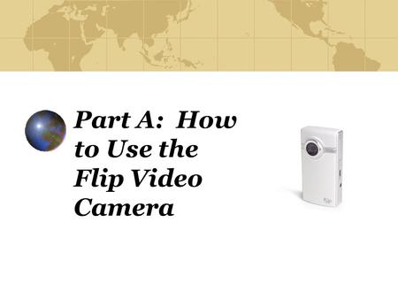 Part A: How to Use the Flip Video Camera. Step 1 Turn on your Flip video camera by pushing the button on the left-hand side of the camera (when the lens.