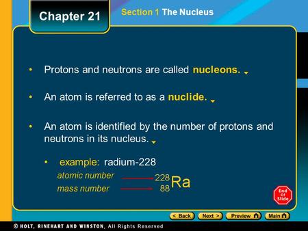 Protons and neutrons are called nucleons. An atom is referred to as a nuclide. An atom is identified by the number of protons and neutrons in its nucleus.