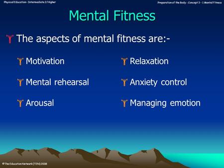 Physical Education – Intermediate 2/Higher Preparation of the Body - Concept 3 – 1 Mental Fitness ©The Education Network (TEN) 2008 Mental Fitness  The.