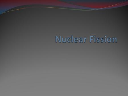 Nuclear Fission is the process by which the nucleus of an atom splits into two or more nuclei and some by- products.