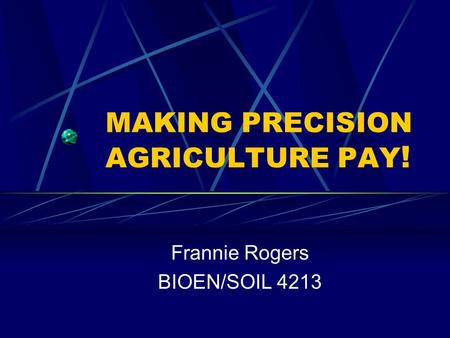 MAKING PRECISION AGRICULTURE PAY ! Frannie Rogers BIOEN/SOIL 4213.