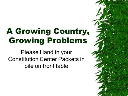 A Growing Country, Growing Problems Please Hand in your Constitution Center Packets in pile on front table.