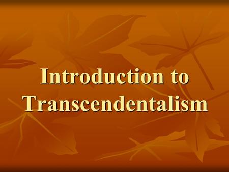 Introduction to Transcendentalism. What is Transcendentalism? Transcendentalism: Transcendentalism: Is a spiritual belief system Is a spiritual belief.