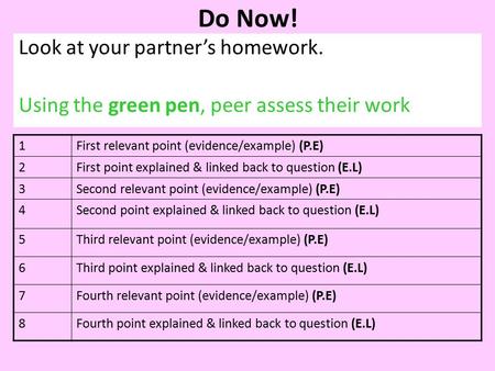 Do Now! Look at your partner’s homework. Using the green pen, peer assess their work 1First relevant point (evidence/example) (P.E) 2First point explained.