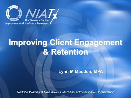 Reduce Waiting & No-Shows  Increase Admissions & Continuation www.NIATx.net Improving Client Engagement & Retention Lynn M Madden, MPA Reduce Waiting.