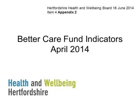 Better Care Fund Indicators April 2014 Hertfordshire Health and Wellbeing Board 18 June 2014 Item 4 Appendix 2.