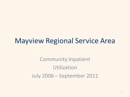 Mayview Regional Service Area Community Inpatient Utilization July 2006 – September 2011 1.