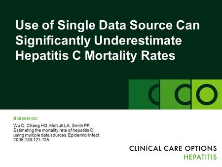Use of Single Data Source Can Significantly Underestimate Hepatitis C Mortality Rates Slideset on: Wu C, Chang HG, McNutt LA, Smith PF. Estimating the.