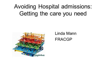 Avoiding Hospital admissions: Getting the care you need Linda Mann FRACGP.