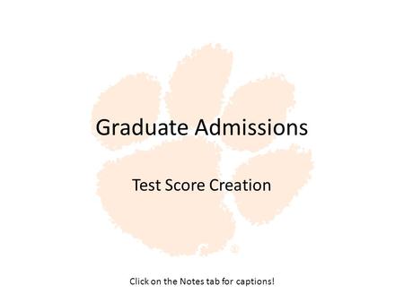 Graduate Admissions Test Score Creation Click on the Notes tab for captions!