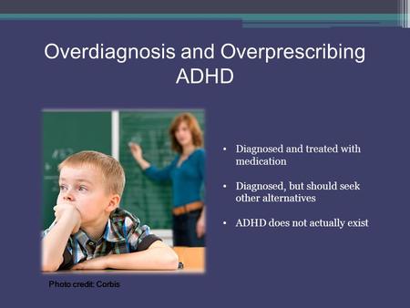 Overdiagnosis and Overprescribing ADHD Diagnosed and treated with medication Diagnosed, but should seek other alternatives ADHD does not actually exist.