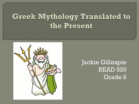 Jackie Gillespie READ 520 Grade 6.  Essential Question: What meanings do Greek myths have for us today?  3 week unit with multiple technologies to write.