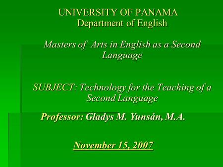 UNIVERSITY OF PANAMA Department of English Masters of Arts in English as a Second Language SUBJECT: Technology for the Teaching of a Second Language Professor: