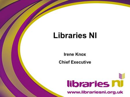 Libraries NI Irene Knox Chief Executive. Delivering Tomorrow’s Libraries Lifelong learning, formal and informal Access to digital skills and services.