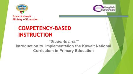 “Students first!” Introduction to implementation the Kuwait National Curriculum in Primary Education State of Kuwait Ministry of Education COMPETENCY-BASEDINSTRUCTION.