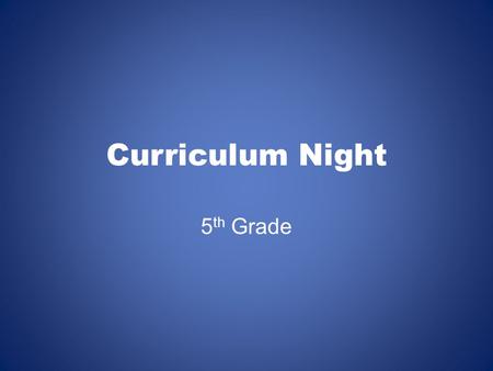 Curriculum Night 5 th Grade. Our students are…  Engaged in their learning  Partners with the teacher  Individuals in the class but part of a…  Community.
