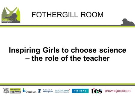 Inspiring Girls to choose science – the role of the teacher FOTHERGILL ROOM.