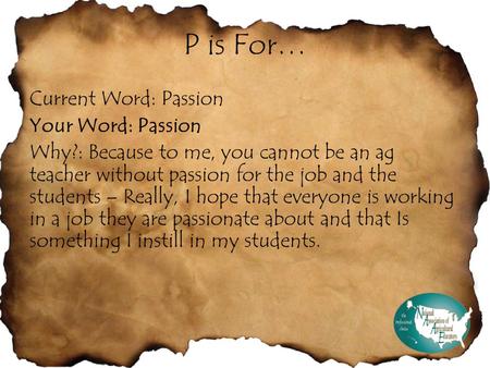 P is For… Current Word: Passion Your Word: Passion Why?: Because to me, you cannot be an ag teacher without passion for the job and the students – Really,