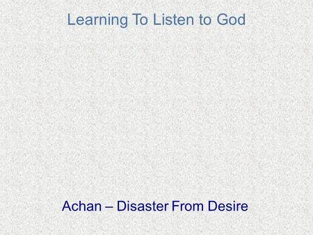 Learning To Listen to God Achan – Disaster From Desire.