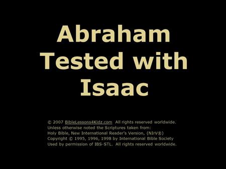 Abraham Tested with Isaac © 2007 BibleLessons4Kidz.com All rights reserved worldwide. Unless otherwise noted the Scriptures taken from: Holy Bible, New.