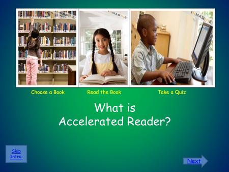 Choose a Book What is Accelerated Reader? Skip Intro. Read the BookTake a Quiz Next.