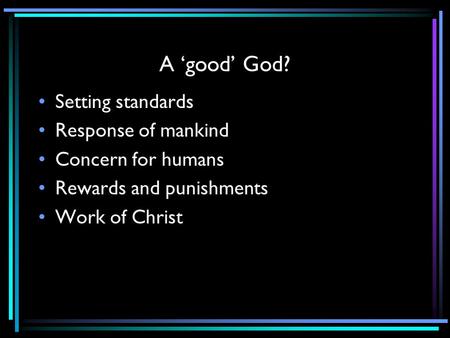 A ‘good’ God? Setting standards Response of mankind Concern for humans Rewards and punishments Work of Christ.