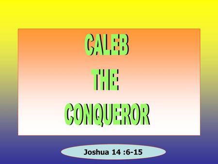 CALEB THE CONQUEROR Joshua 14 :6-15.
