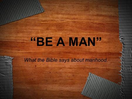 “BE A MAN” What the Bible says about manhood..