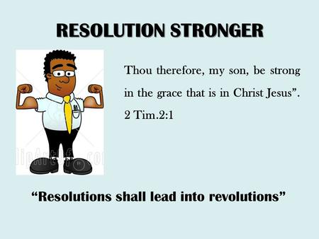 RESOLUTION STRONGER Thou therefore, my son, be strong in the grace that is in Christ Jesus”. 2 Tim.2:1 “Resolutions shall lead into revolutions”