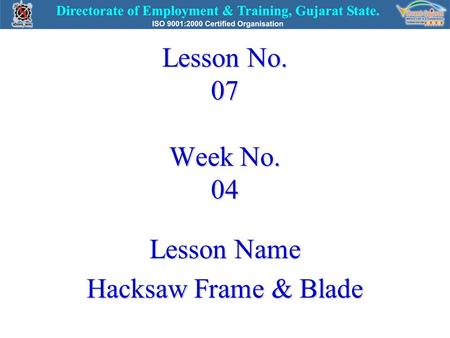 Lesson No. 07 Week No. 04 Lesson Name Hacksaw Frame & Blade.