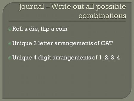  Roll a die, flip a coin  Unique 3 letter arrangements of CAT  Unique 4 digit arrangements of 1, 2, 3, 4.