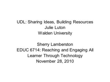 UDL: Sharing Ideas, Building Resources Julie Luton Walden University Sherry Lamberston EDUC 6714: Reaching and Engaging All Learner Through Technology.