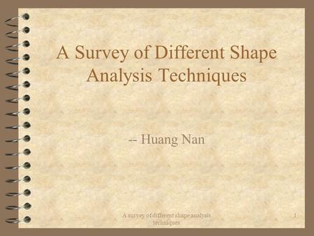 A survey of different shape analysis techniques 1 A Survey of Different Shape Analysis Techniques -- Huang Nan.