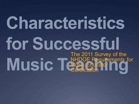 Characteristics for Successful Music Teaching The 2011 Survey of the NHDOE Requirements for Music Educator Certification.
