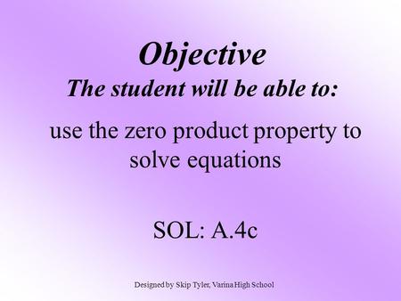 Objective The student will be able to: use the zero product property to solve equations SOL: A.4c Designed by Skip Tyler, Varina High School.